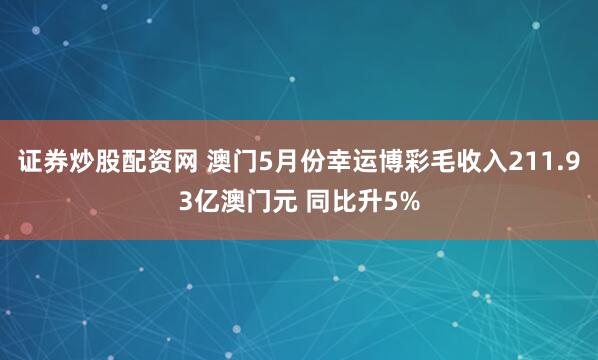 证券炒股配资网 澳门5月份幸运博彩毛收入211.93亿澳门元 同比升5%