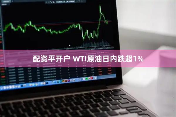 配资平开户 WTI原油日内跌超1%