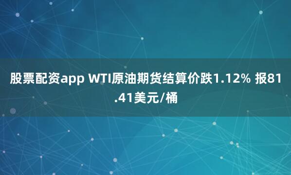 股票配资app WTI原油期货结算价跌1.12% 报81.41美元/桶