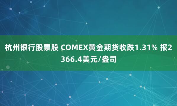 杭州银行股票股 COMEX黄金期货收跌1.31% 报2366.4美元/盎司